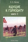 Бертиль Вагнер - Идущие к горизонту. Книга 1. Путями великих путешественников. Книга 2. Путями великих мореплавателей