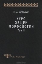 Игорь Мельчук - Курс общей морфологии. Том II
