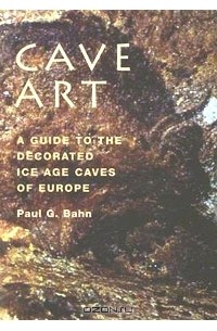 Поль Бейн - Cave Art: A Guide to the Decorated Ice Age Caves of Europe