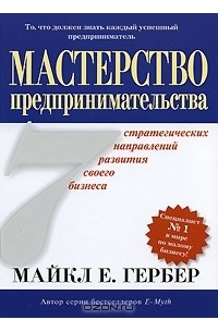 Майкл Э. Гербер - Мастерство предпринимательства. 7 стратегических направлений развития своего бизнеса