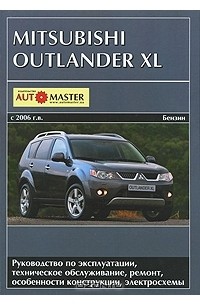  - Mitsubishi Outlander XL. С 2006 г. в. Руководство по эксплуатации, техническое обслуживание, ремонт, особенности конструкции, электросхемы