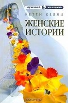 Кетти Келли - Женские истории