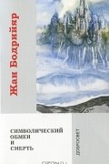 Жан Бодрийяр - Символический обмен и смерть