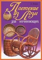 Александр Хомяк - Плетение из лозы для начинающих