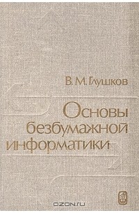  Глушков Виктор Михайлович - Основы безбумажной информатики