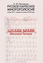 Наталья Плотникова - Русское партесное многоголосие конца XVII - начала XVIII века. Службы Божии Василия Титова