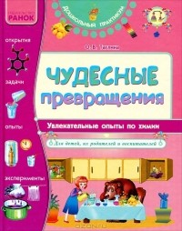 Ольга Таглина - Чудесные превращения. Увлекательные опыты по химии для детей, их родителей и воспитателей