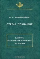 Мераб Мамардашвили - Стрела познания. Набросок естественноисторической гносеологии