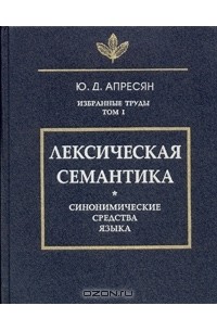 Ю. Д. Апресян - Избранные труды. Том I: Лексическая семантика