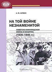 Алексей Литвин - На той войне незнаменитой. Советско-финляндская война и Беларусь (1939-1940 гг.)