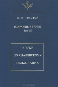 Н. И. Толстой - Избранные труды. Том III: Очерки по славянскому языкознанию