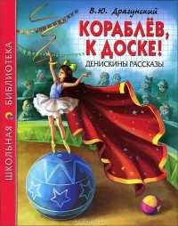 Виктор Драгунский - Кораблёв, к доске! Денискины рассказы (сборник)