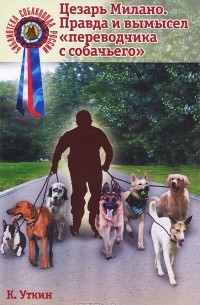 Константин Уткин - Цезарь Милано. Правда и вымысел "переводчика с собачьего"