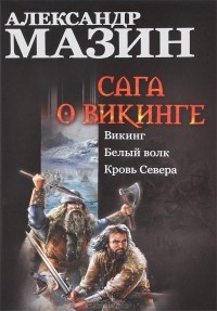 Александр Мазин - Сага о викинге. Викинг. Белый волк. Кровь Севера (сборник)