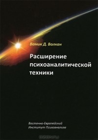 Вамик Волкан - Расширение психоаналитической техники. Руководство по психоаналитическому лечению