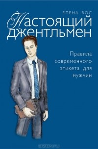 Елена Вос - Настоящий джентльмен. Правила современного этикета для мужчин