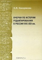 Ксения Накорякова - Очерки по истории редактирования в России ХVI-XIX  веков: Опыт и проблемы