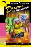 Дарья Донцова - Дедушка на выданье