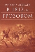 Михаил Лебедев - В 1812-м грозовом