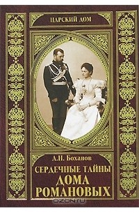 Александр Боханов - Сердечные тайны Дома Романовых