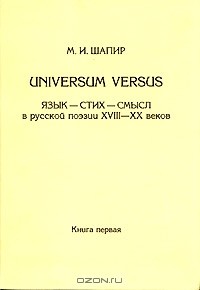 Максим Шапир - Universum Versus. Язык - стих - смысл в русской поэзии XVIII-XX веков. Книга 1