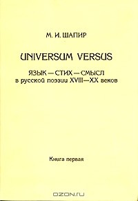 Максим Шапир - Universum Versus. Язык - стих - смысл в русской поэзии XVIII-XX веков. Книга 1