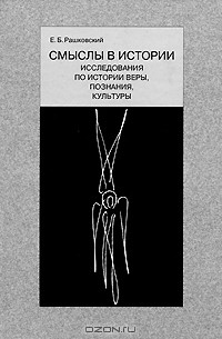 Евгений Рашковский - Смыслы в истории. Исследования по истории веры, познания, культуры