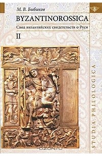М. В. Бибиков - Byzantinorossica. Свод византийских свидетельств о Руси. Том II