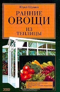 Юрий Шуваев - Ранние овощи из теплицы