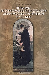 Александр Ужанков - Проблемы историографии и текстологии древнерусских памятников XI-XIII веков