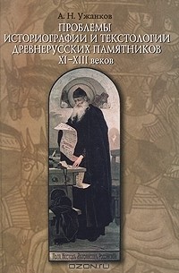 Александр Ужанков - Проблемы историографии и текстологии древнерусских памятников XI-XIII веков