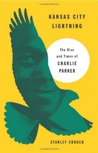 Стэнли Крауч - Kansas City Lightning: The Rise and Times of Charlie Parker