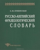 С. И. Лубенская - Русско-английский фразеологический словарь