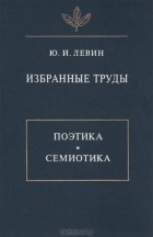 Ю. И. Левин - Избранные труды. Поэтика. Семиотика