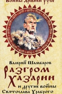 Валерий Шамбаров - Разгром Хазарии и другие войны Святослава Храброго