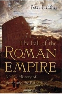 The Fall of the Roman Empire: A New History of Rome and the Barbarians