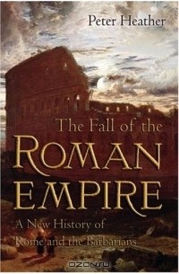 Питер Хизер - The Fall of the Roman Empire: A New History of Rome and the Barbarians