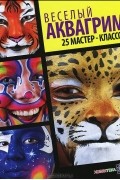 Веселый аквагрим. 25 мастер-классов