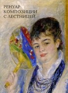 Альберт Костеневич - Ренуар. Композиции с лестницей