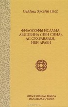 Сейид Хосейн Наср - Философы ислама. Авиценна (Ибн Сина), Ас-Сухраварди, Ибн Араби