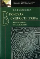 Е. С. Кубрякова - В поисках сущности языка. Когнитивные исследования