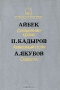  - Айбек. Священная кровь. П. Кадыров. Алмазный пояс. А. Якубов. Совесть (сборник)