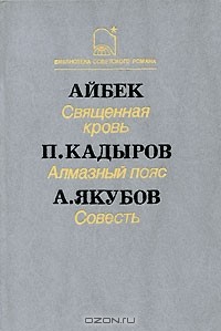  - Айбек. Священная кровь. П. Кадыров. Алмазный пояс. А. Якубов. Совесть (сборник)