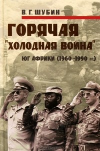 Владимир Шубин - Горячая "холодная война". Юг Африки (1960-1990 гг.)
