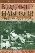 Брайан Бойд - Владимир Набоков. Американские годы