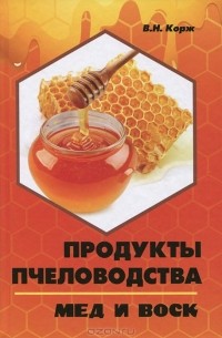 Валерий Корж - Продукты пчеловодства. Мед и воск