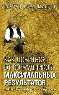 Брайан Коул Миллер - Как добиться от сотрудников максимальных результатов