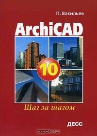 Петр Васильев - ArchiCAD 10.0. Шаг за шагом