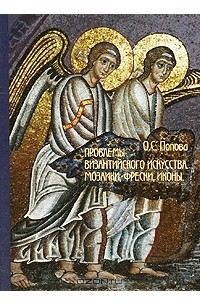 Ольга Попова - Проблемы византийского искусства. Мозаики, фрески, иконы