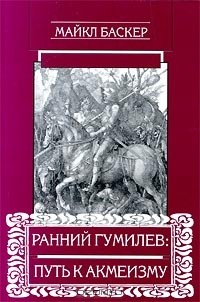 Майкл Баскер - Ранний Гумилев: путь к акмеизму